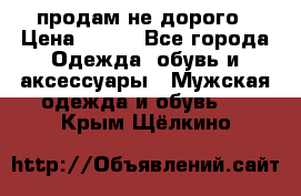 продам не дорого › Цена ­ 300 - Все города Одежда, обувь и аксессуары » Мужская одежда и обувь   . Крым,Щёлкино